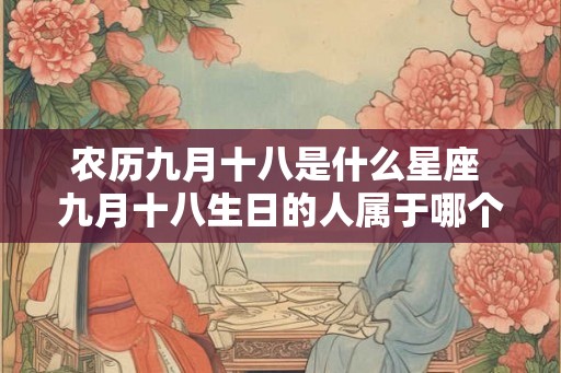 农历九月十八是什么星座 九月十八生日的人属于哪个星座
