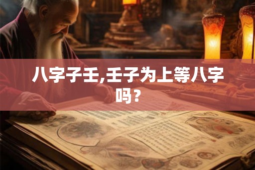 八字子壬,壬子为上等八字吗？