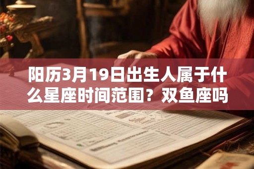 阳历3月19日出生人属于什么星座时间范围？双鱼座吗？