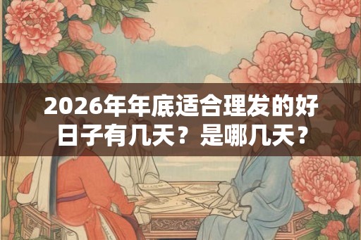 2026年年底适合理发的好日子有几天？是哪几天？