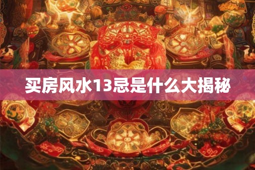 买房风水13忌是什么大揭秘