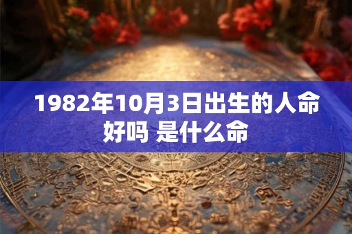 1982年10月3日出生的人命好吗 是什么命