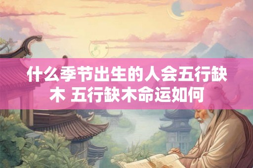 什么季节出生的人会五行缺木 五行缺木命运如何