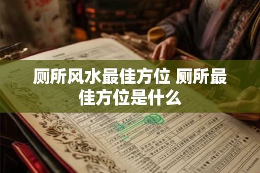 厕所风水最佳方位 厕所最佳方位是什么