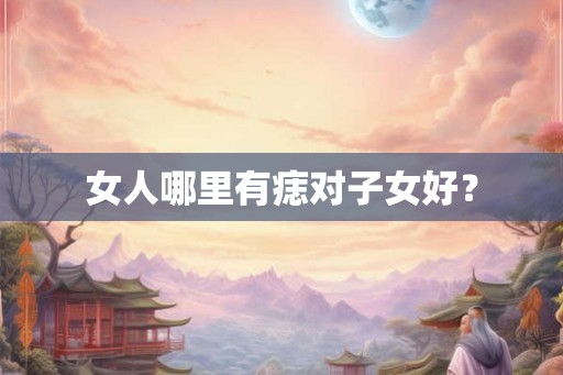 女人哪里有痣对子女好？