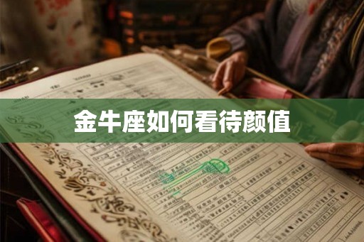 金牛座如何看待颜值 金牛座如何看待颜值