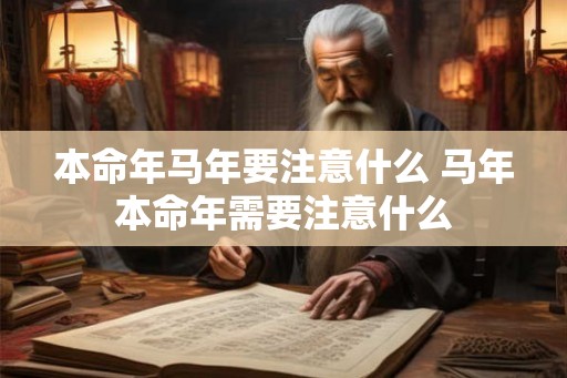 本命年马年要注意什么 马年本命年需要注意什么