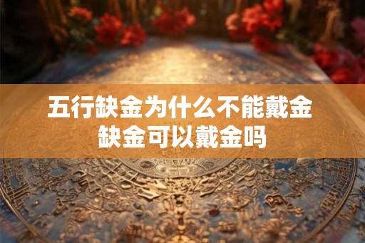 五行缺金为什么不能戴金 缺金可以戴金吗