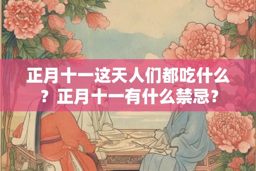 正月十一这天人们都吃什么？正月十一有什么禁忌？