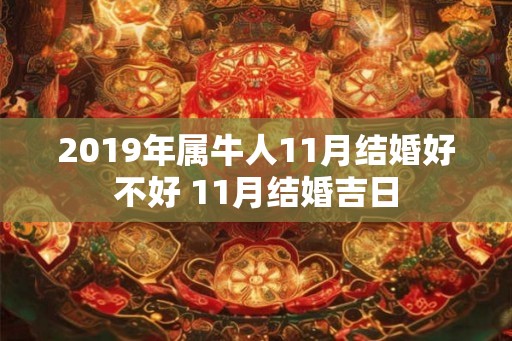 2019年属牛人11月结婚好不好 11月结婚吉日
