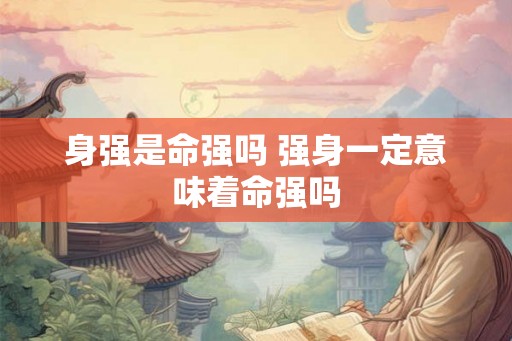 身强是命强吗 强身一定意味着命强吗