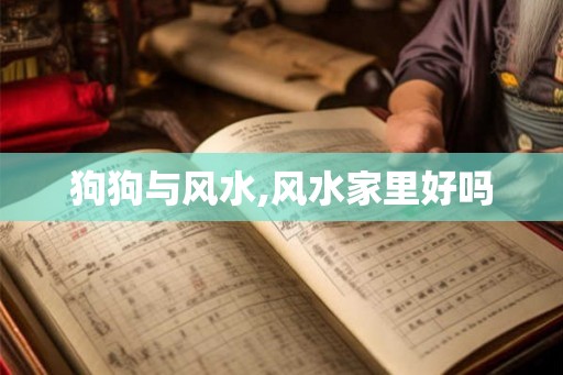 狗狗与风水,风水家里好吗 狗狗与风水,风水家里好吗
