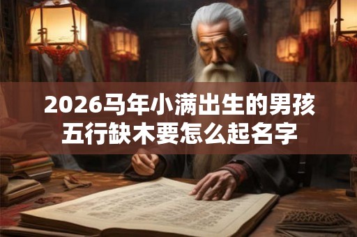 2026马年小满出生的男孩五行缺木要怎么起名字