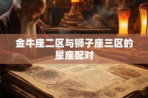 金牛座二区与狮子座三区的星座配对