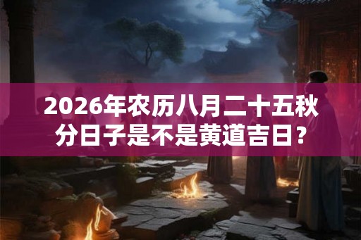 2026年农历八月二十五秋分日子是不是黄道吉日？