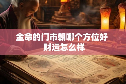 金命的门市朝哪个方位好  财运怎么样