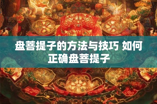 盘菩提子的方法与技巧 如何正确盘菩提子