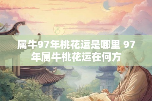 属牛97年桃花运是哪里 97年属牛桃花运在何方