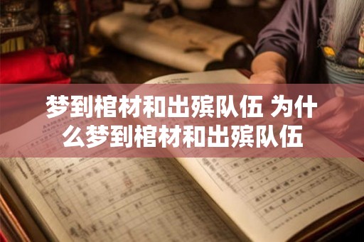 梦到棺材和出殡队伍 为什么梦到棺材和出殡队伍