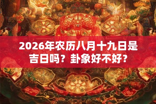 2026年农历八月十九日是吉日吗？卦象好不好？