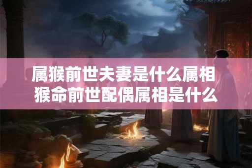 属猴前世夫妻是什么属相 猴命前世配偶属相是什么