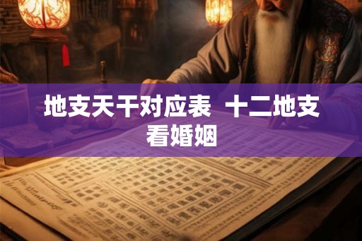 地支天干对应表 十二地支看婚姻 地支天干对应表 十二地支看婚姻