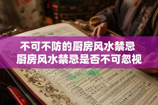 不可不防的厨房风水禁忌 厨房风水禁忌是否不可忽视