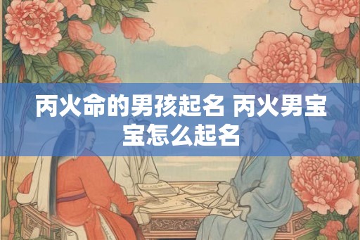 丙火命的男孩起名 丙火男宝宝怎么起名