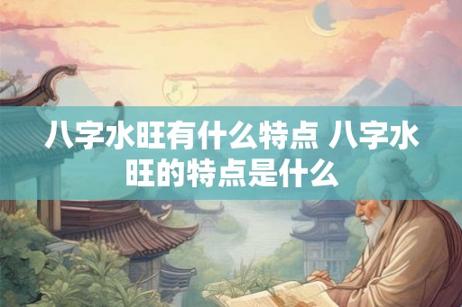 八字水旺有什么特点 八字水旺的特点是什么