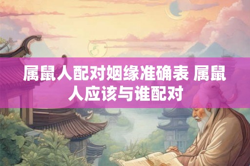 属鼠人配对姻缘准确表 属鼠人应该与谁配对