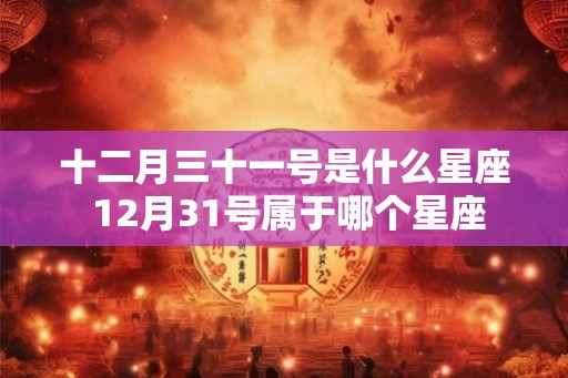 十二月三十一号是什么星座 12月31号属于哪个星座