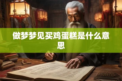 做梦梦见买鸡蛋糕是什么意思