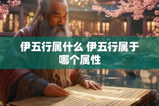 伊五行属什么 伊五行属于哪个属性