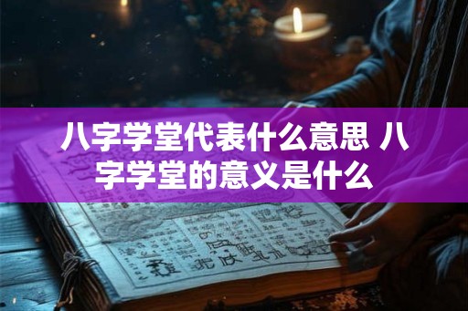 八字学堂代表什么意思 八字学堂的意义是什么