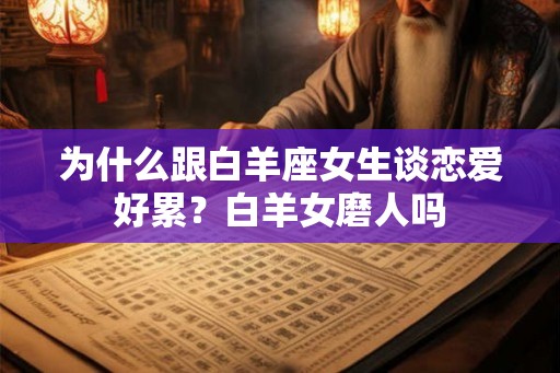 为什么跟白羊座女生谈恋爱好累？白羊女磨人吗