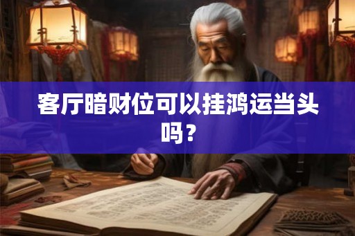 客厅暗财位可以挂鸿运当头吗? 客厅暗财位可以挂鸿运当头吗?