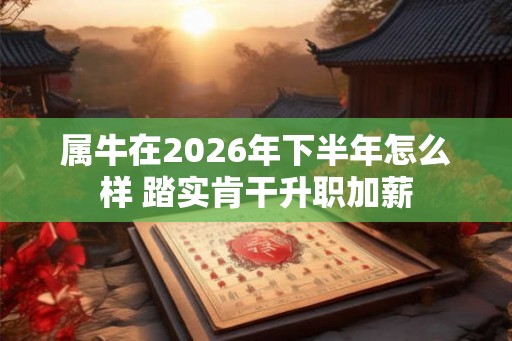 属牛在2026年下半年怎么样 踏实肯干升职加薪