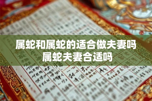 属蛇和属蛇的适合做夫妻吗 属蛇夫妻合适吗