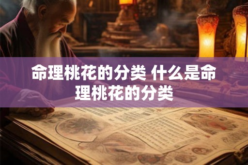 命理桃花的分类 什么是命理桃花的分类
