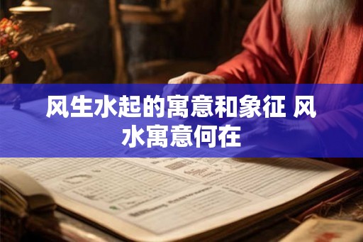 风生水起的寓意和象征 风水寓意何在 风生水起的寓意和象征 风水寓意何在