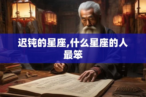 迟钝的星座,什么星座的人最笨