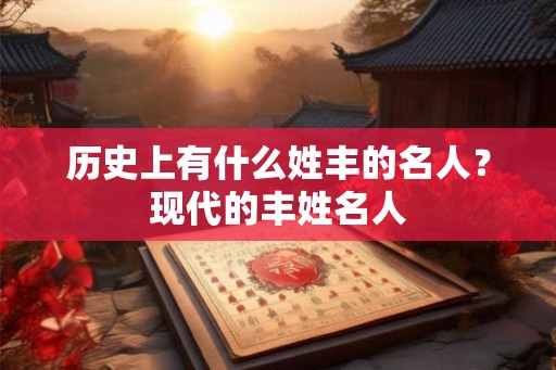 历史上有什么姓丰的名人？现代的丰姓名人