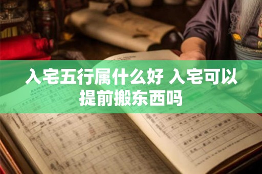 入宅五行属什么好 入宅可以提前搬东西吗