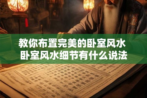 教你布置完美的卧室风水 卧室风水细节有什么说法