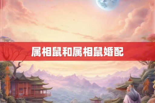 属相鼠和属相鼠婚配 属相鼠和属相鼠婚配