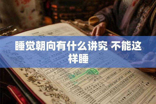 睡觉朝向有什么讲究 不能这样睡