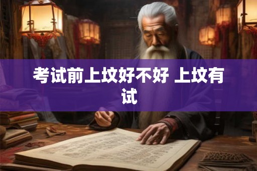 考试前上坟好不好 上坟有试 考试前上坟好不好 上坟有试