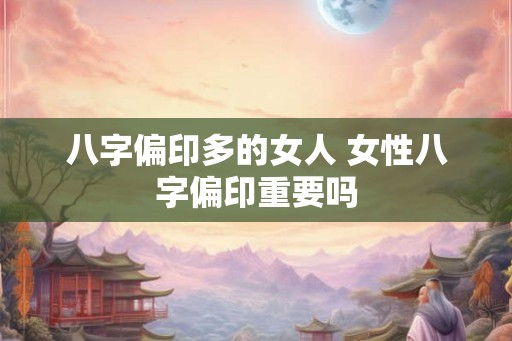 八字偏印多的女人 女性八字偏印重要吗