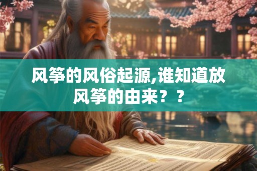 风筝的风俗起源,谁知道放风筝的由来？？