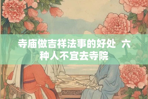 寺庙做吉祥法事的好处  六种人不宜去寺院